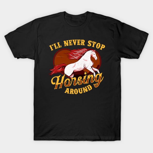 I'll Never Stop Horsing Around Horse Riding Pun T-Shirt by theperfectpresents